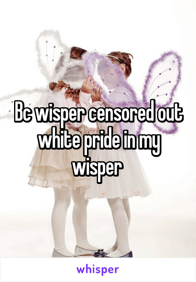 Bc wisper censored out white pride in my wisper 