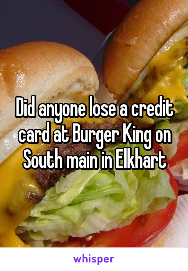 Did anyone lose a credit card at Burger King on South main in Elkhart