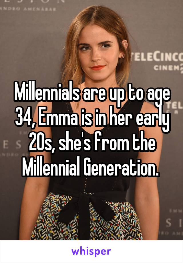 Millennials are up to age 34, Emma is in her early 20s, she's from the Millennial Generation. 