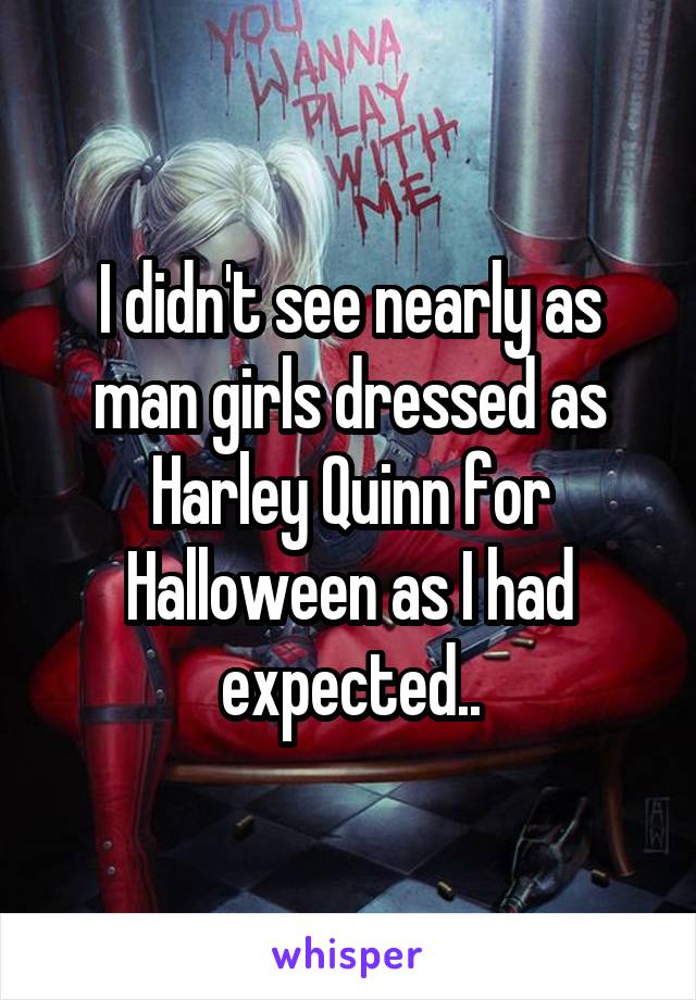 I didn't see nearly as man girls dressed as Harley Quinn for Halloween as I had expected..