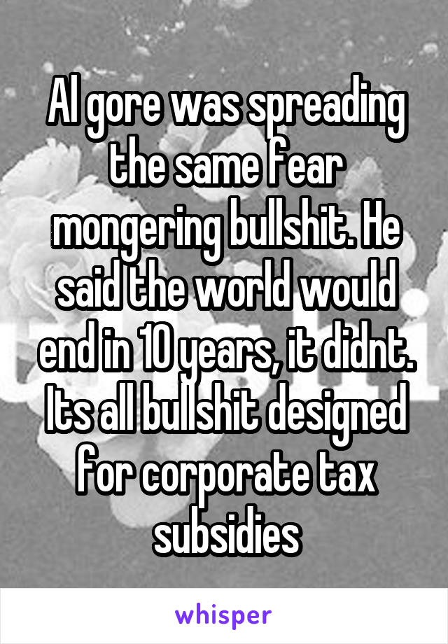 Al gore was spreading the same fear mongering bullshit. He said the world would end in 10 years, it didnt. Its all bullshit designed for corporate tax subsidies