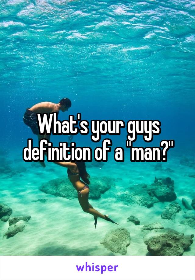 What's your guys definition of a "man?"