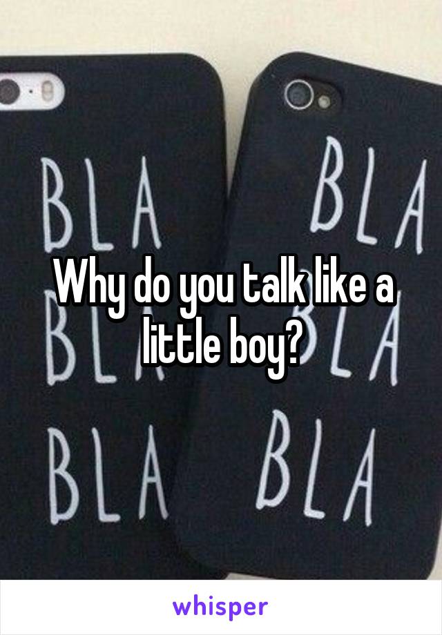 Why do you talk like a little boy?
