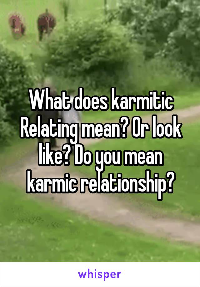 What does karmitic
Relating mean? Or look like? Do you mean karmic relationship?