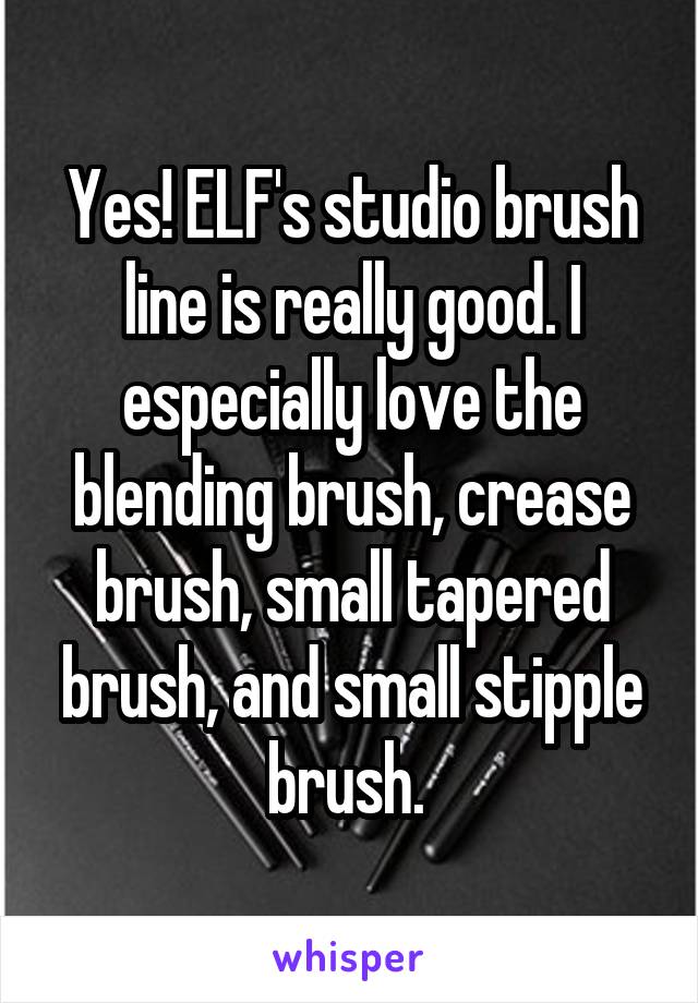 Yes! ELF's studio brush line is really good. I especially love the blending brush, crease brush, small tapered brush, and small stipple brush. 