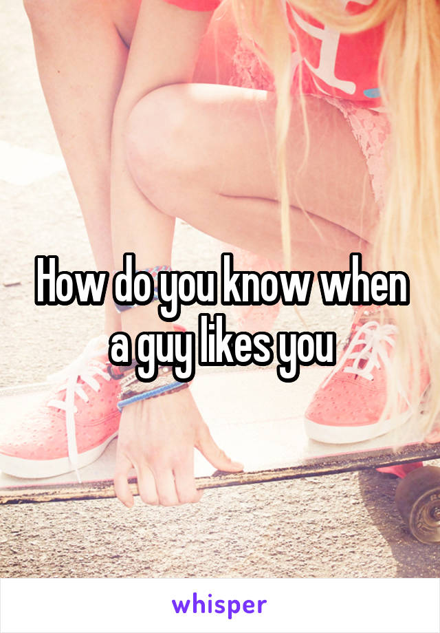 How do you know when a guy likes you