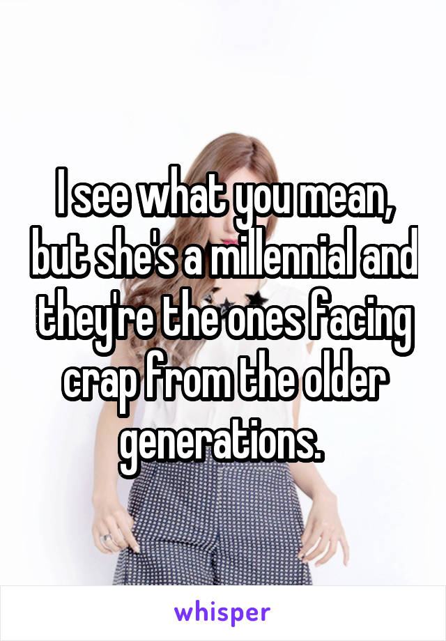 I see what you mean, but she's a millennial and they're the ones facing crap from the older generations. 