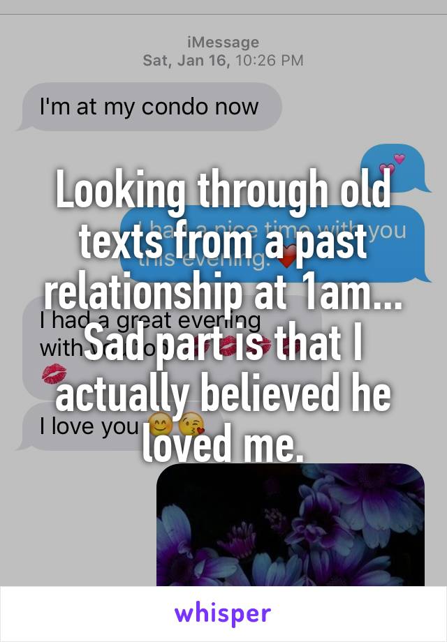 Looking through old texts from a past relationship at 1am... Sad part is that I actually believed he loved me.