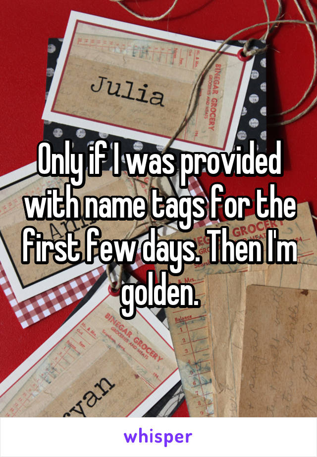 Only if I was provided with name tags for the first few days. Then I'm golden.