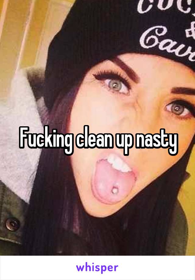 Fucking clean up nasty