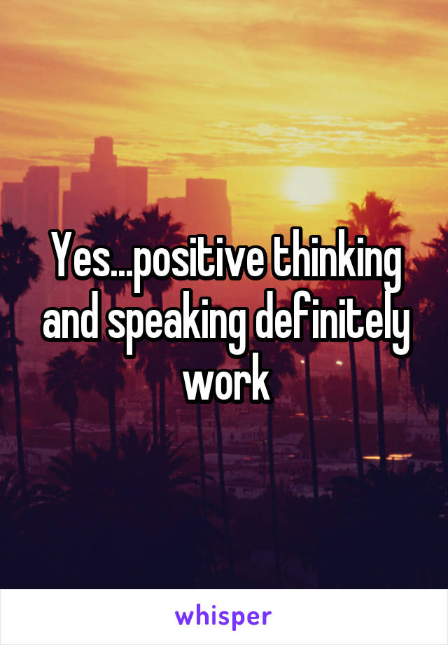 Yes...positive thinking and speaking definitely work