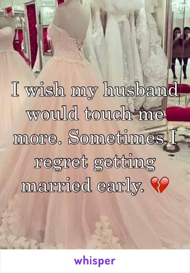 I wish my husband would touch me more. Sometimes I regret getting married early. 💔