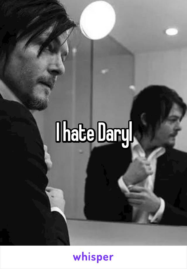 I hate Daryl
