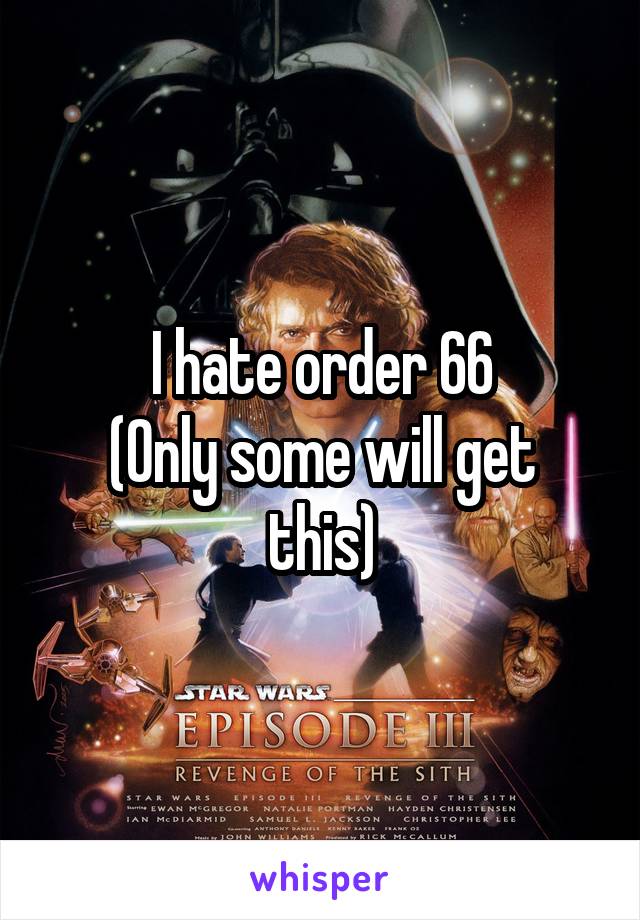 I hate order 66
(Only some will get this)