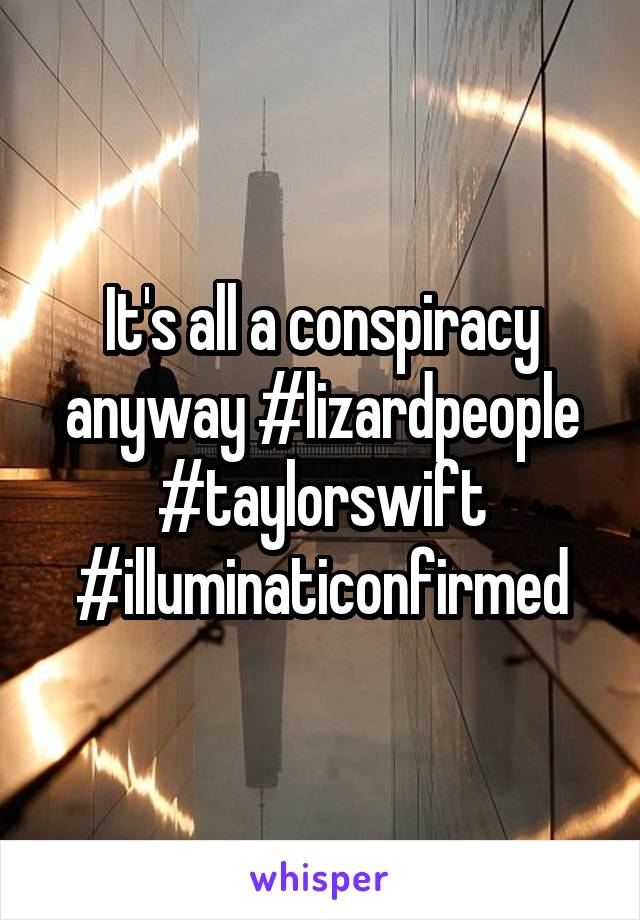 It's all a conspiracy anyway #lizardpeople #taylorswift #illuminaticonfirmed