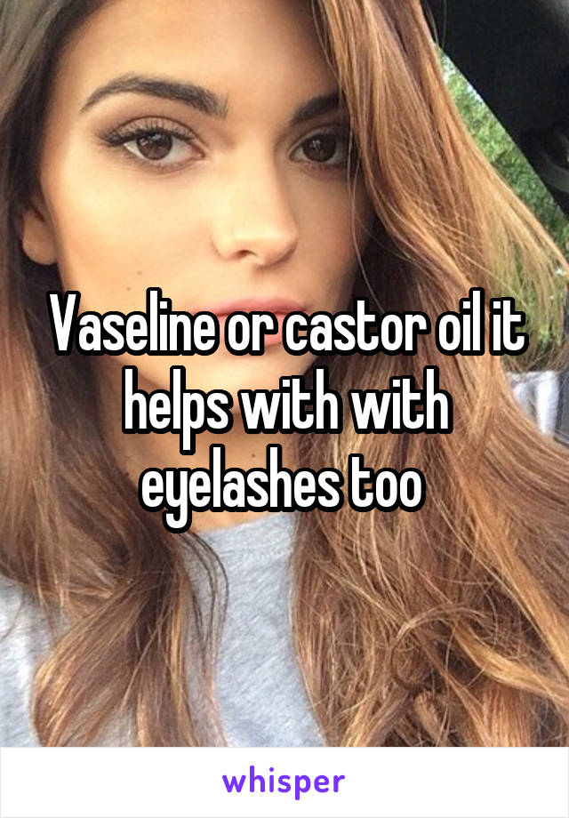 Vaseline or castor oil it helps with with eyelashes too 