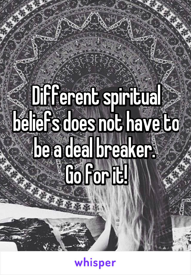 Different spiritual beliefs does not have to be a deal breaker. 
Go for it!