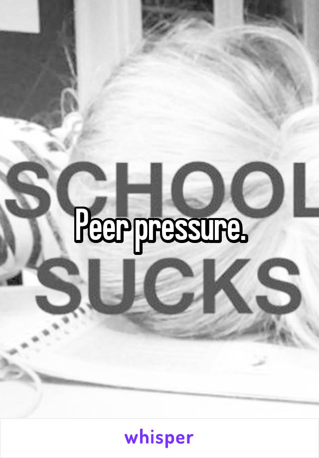 Peer pressure.