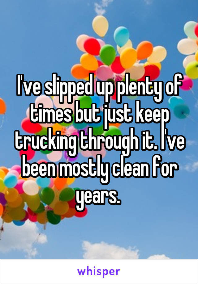 I've slipped up plenty of times but just keep trucking through it. I've been mostly clean for years. 
