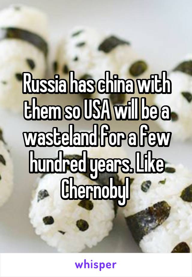 Russia has china with them so USA will be a wasteland for a few hundred years. Like Chernobyl 