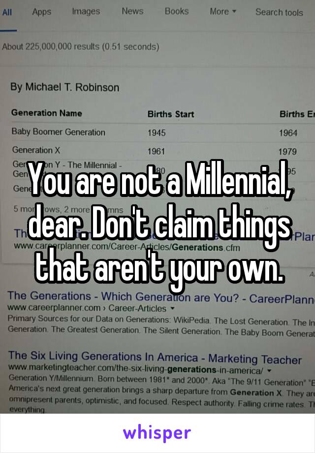 You are not a Millennial, dear. Don't claim things that aren't your own.