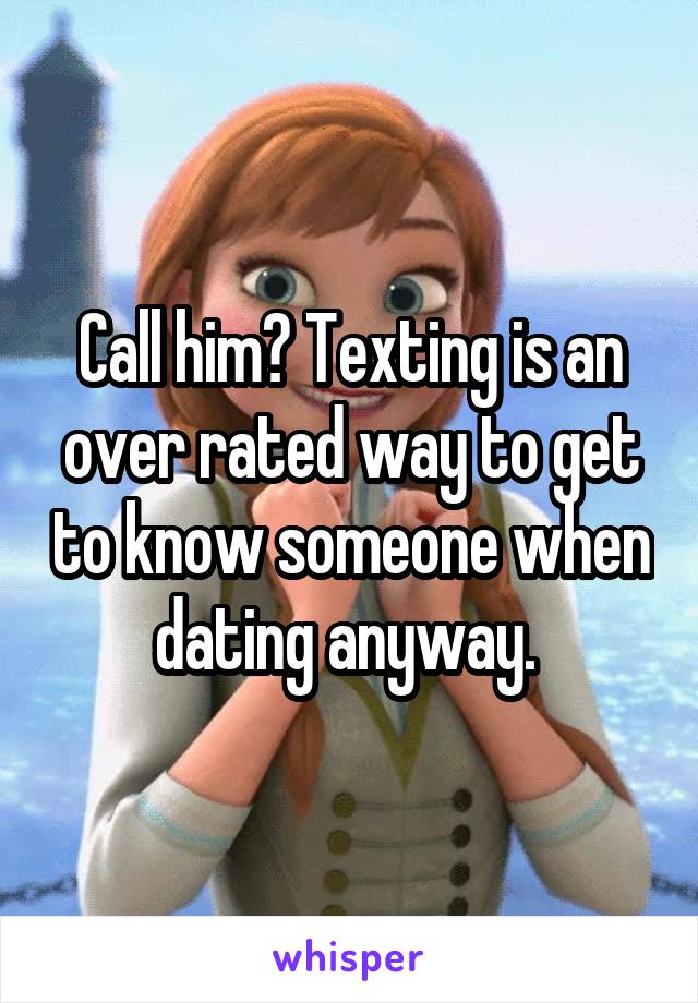 Call him? Texting is an over rated way to get to know someone when dating anyway. 