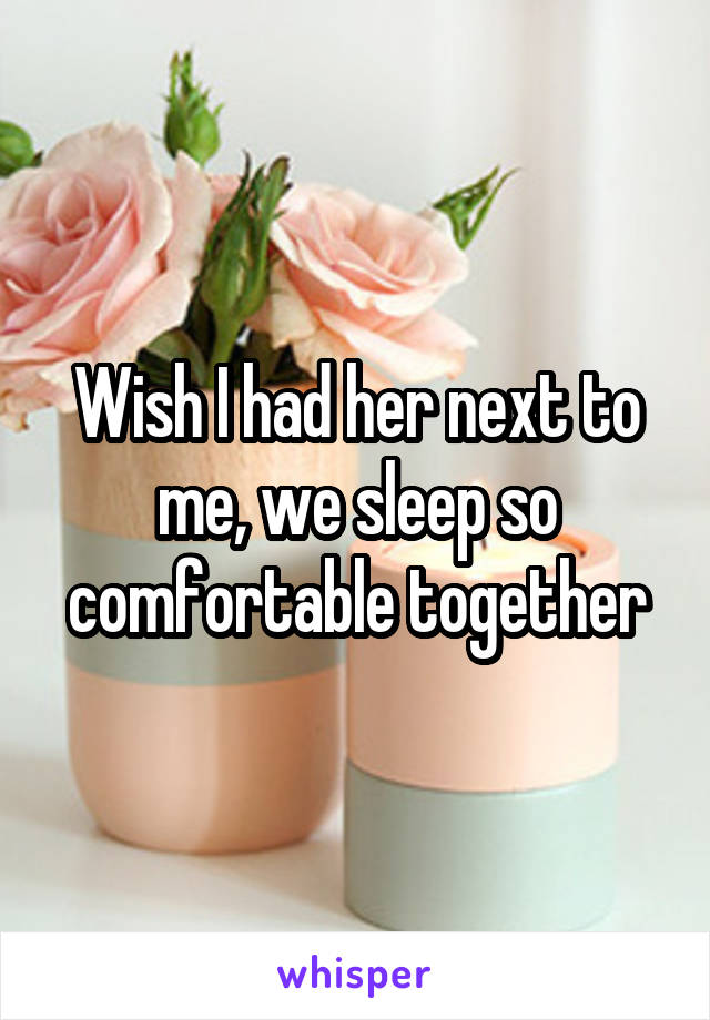 Wish I had her next to me, we sleep so comfortable together