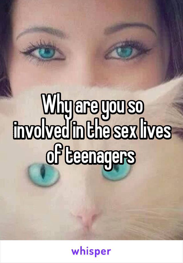 Why are you so involved in the sex lives of teenagers 