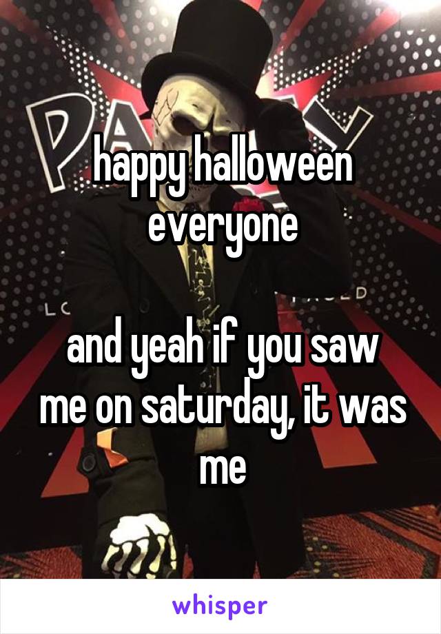 happy halloween everyone

and yeah if you saw me on saturday, it was me