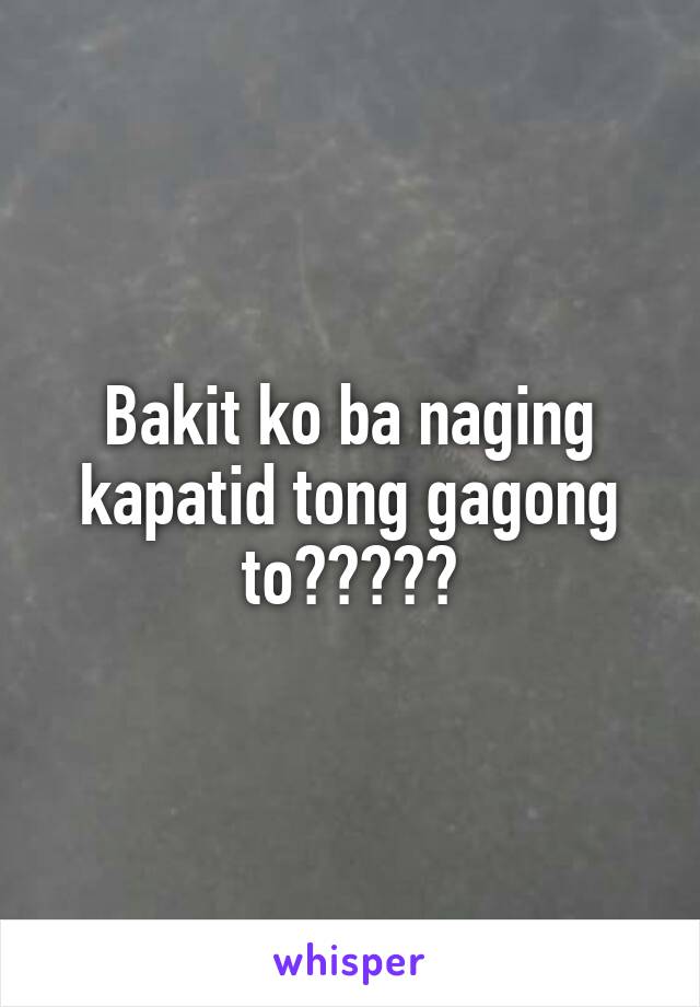 Bakit ko ba naging kapatid tong gagong to?????