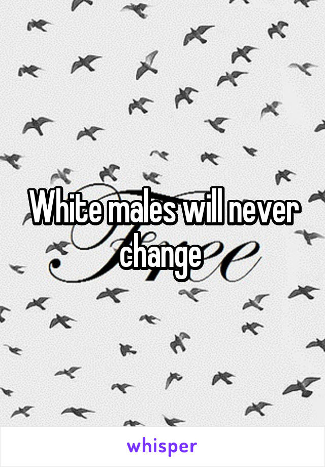 White males will never change 