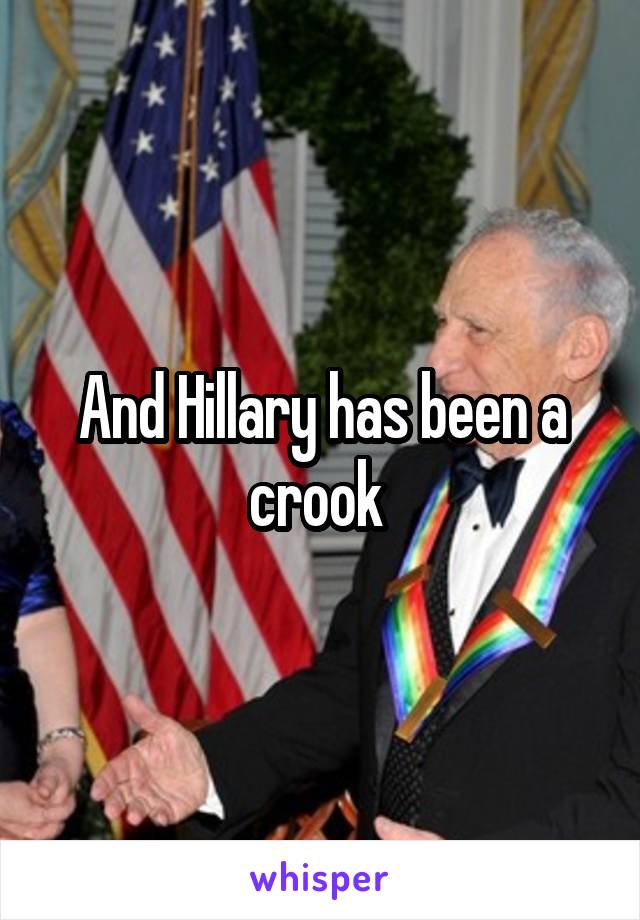 And Hillary has been a crook 