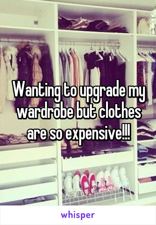 Wanting to upgrade my wardrobe but clothes are so expensive!!!