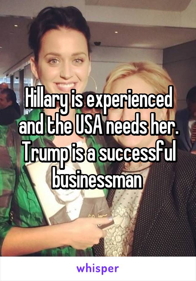 Hillary is experienced and the USA needs her. Trump is a successful businessman 