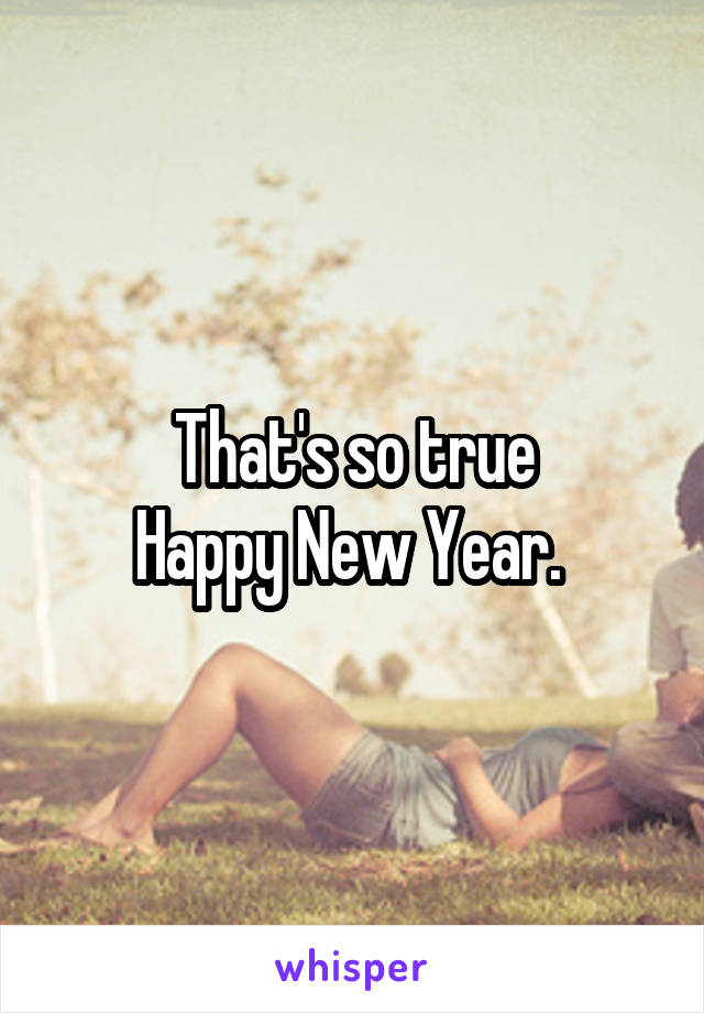 That's so true
Happy New Year. 
