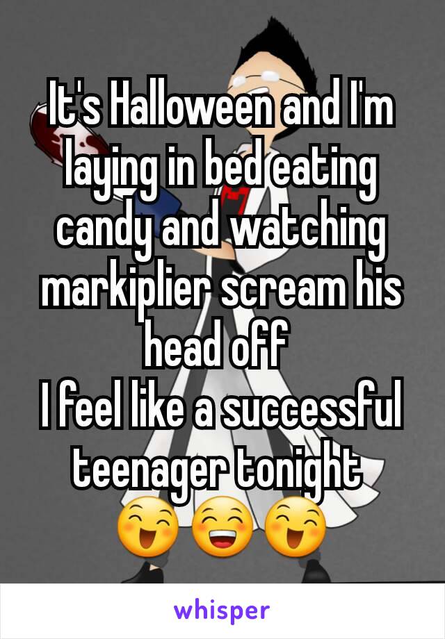 It's Halloween and I'm laying in bed eating candy and watching markiplier scream his head off 
I feel like a successful teenager tonight 
😄😁😄