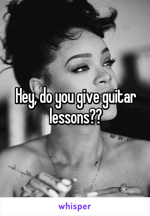 Hey, do you give guitar lessons??