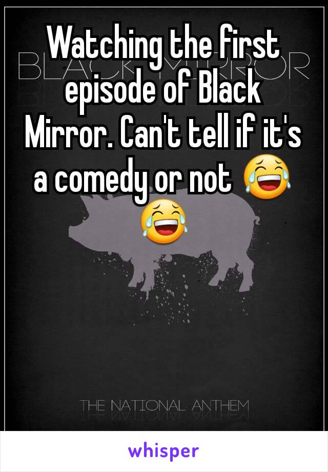 Watching the first episode of Black Mirror. Can't tell if it's a comedy or not 😂😂