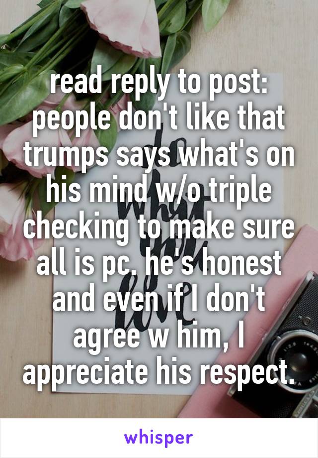 read reply to post: people don't like that trumps says what's on his mind w/o triple checking to make sure all is pc. he's honest and even if I don't agree w him, I appreciate his respect.