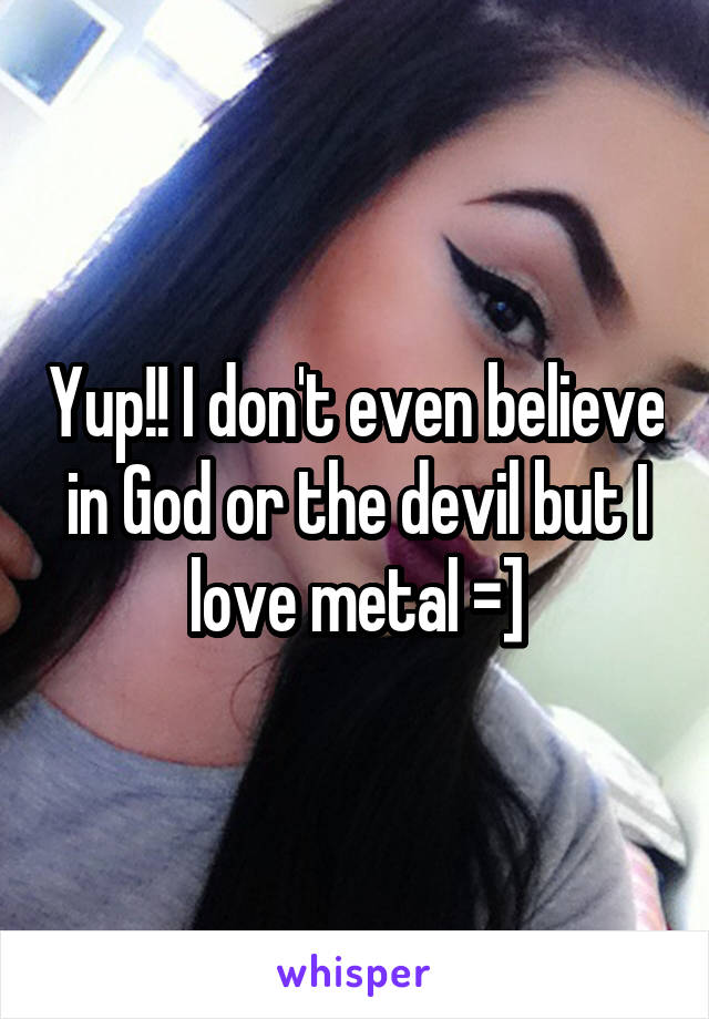 Yup!! I don't even believe in God or the devil but I love metal =]