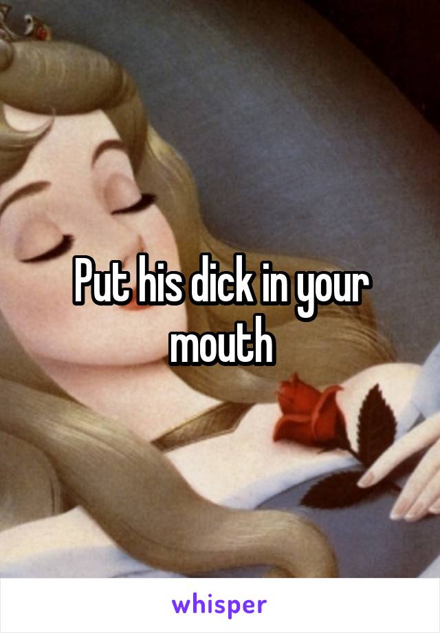Put his dick in your mouth