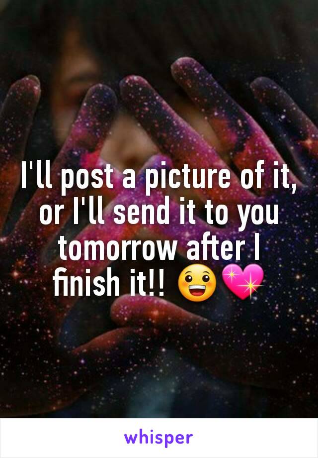 I'll post a picture of it, or I'll send it to you tomorrow after I finish it!! 😀💖