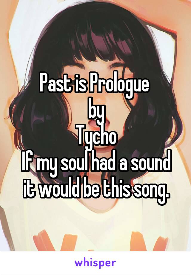 Past is Prologue 
by
Tycho
If my soul had a sound it would be this song.