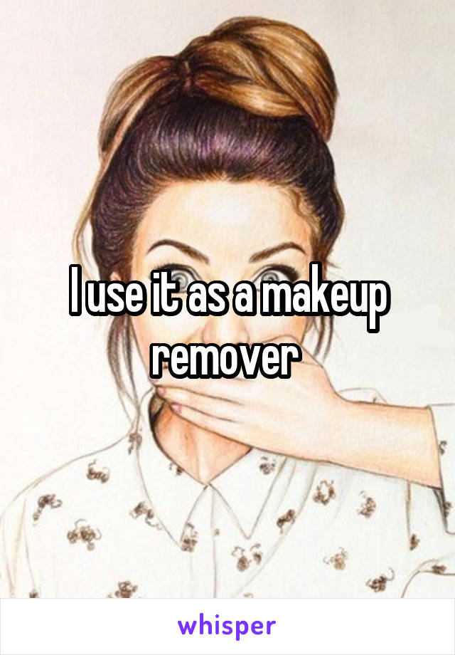 I use it as a makeup remover 