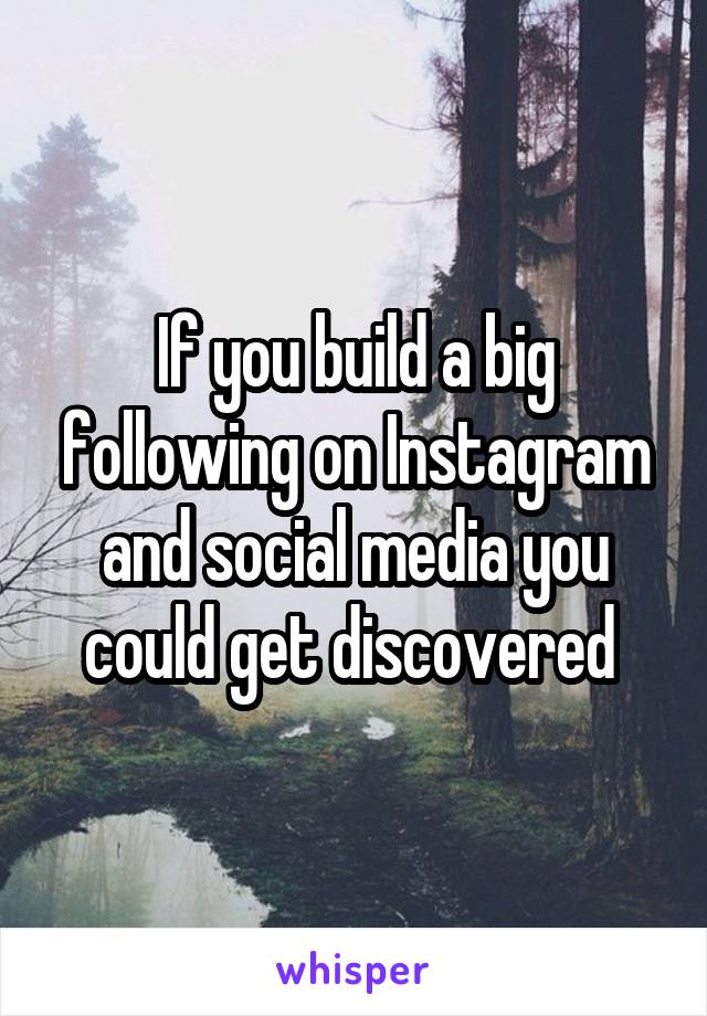 If you build a big following on Instagram and social media you could get discovered 