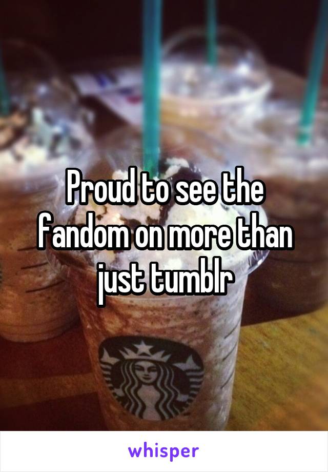 Proud to see the fandom on more than just tumblr