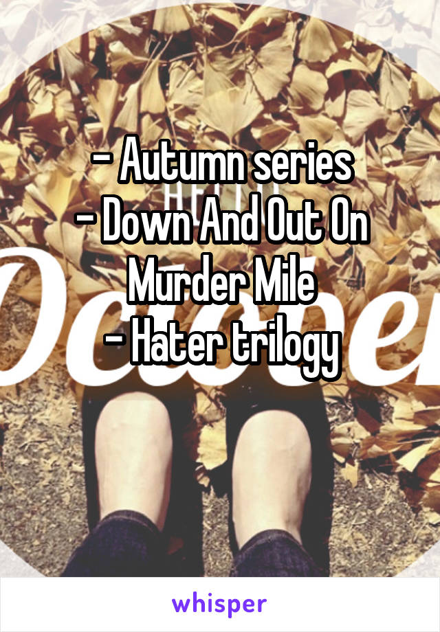 - Autumn series
- Down And Out On Murder Mile
- Hater trilogy

