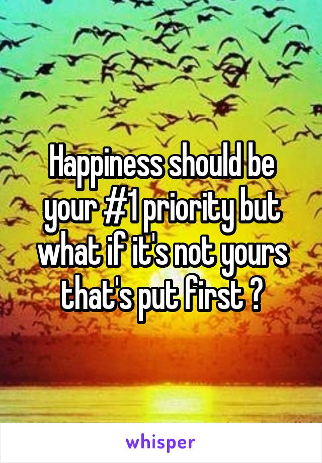 Happiness should be your #1 priority but what if it's not yours that's put first ?