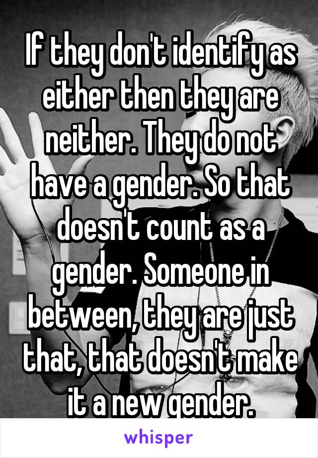 If they don't identify as either then they are neither. They do not have a gender. So that doesn't count as a gender. Someone in between, they are just that, that doesn't make it a new gender.