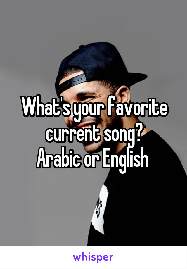 What's your favorite current song?
Arabic or English 